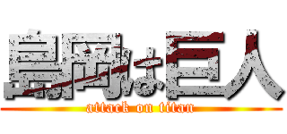 島岡は巨人 (attack on titan)