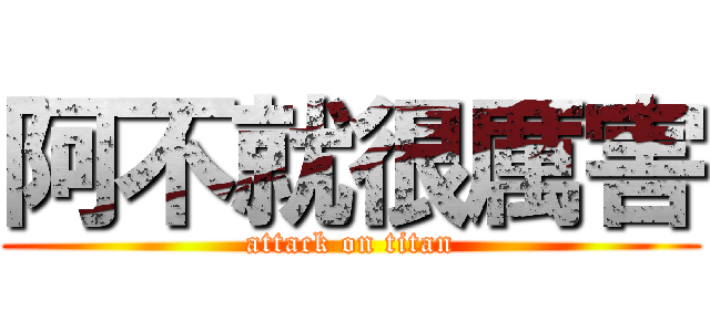 阿不就很厲害 (attack on titan)