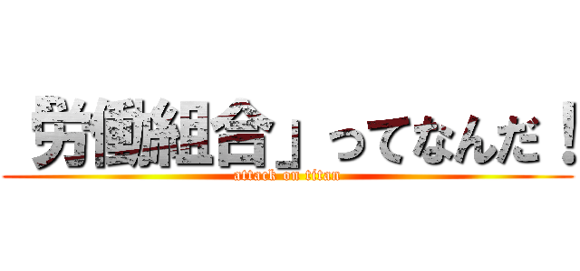 「労働組合」ってなんだ！ (attack on titan)