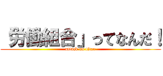 「労働組合」ってなんだ！ (attack on titan)