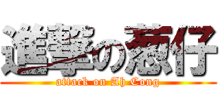 進撃の葱仔 (attack on Ah Cong)