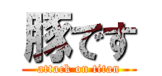 豚です (attack on titan)