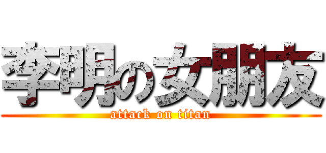 李明の女朋友 (attack on titan)