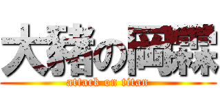 大豬の岡霖 (attack on titan)