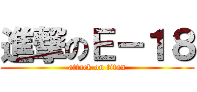 進撃のＥ－１８ (attack on titan)