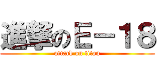 進撃のＥ－１８ (attack on titan)