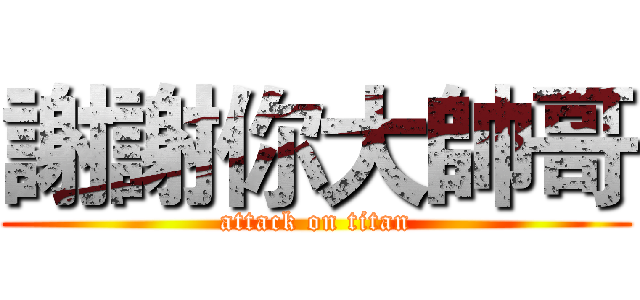 謝謝你大帥哥 (attack on titan)