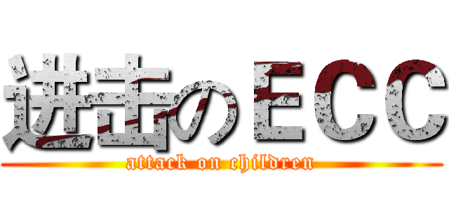 进击のＥＣＣ (attack on children)
