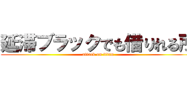 延滞ブラックでも借りれる所 (attack on titan)
