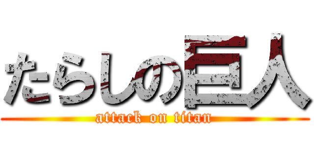たらしの巨人 (attack on titan)