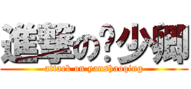 進撃の严少卿 (attack on yanshaoqing)