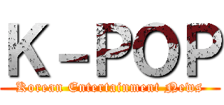 Ｋ－ＰＯＰ (Korean Entertainment News)