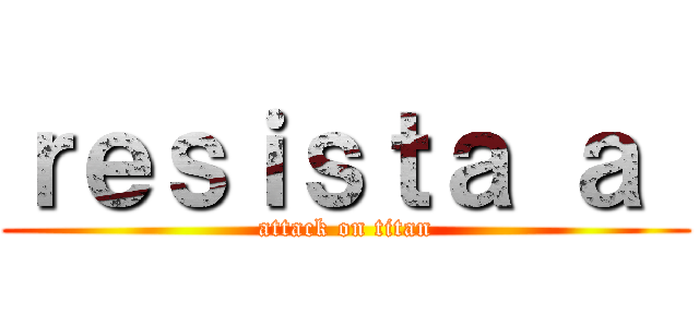ｒｅｓｉｓｔａ ａ  (attack on titan)