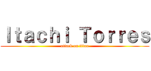 Ｉｔａｃｈｉ Ｔｏｒｒｅｓ (attack on titan)