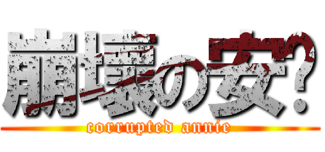 崩壞の安妮 (corrupted annie)