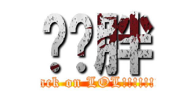 卡嘎胖 (attack on LOL!!!!!!!!!)