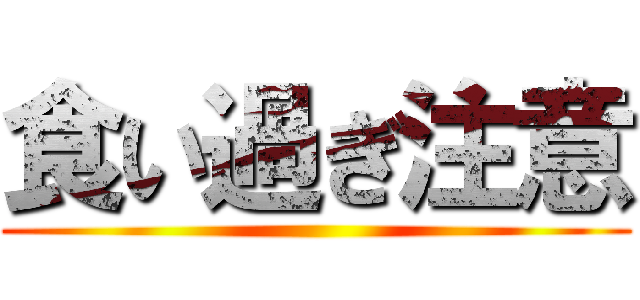 食い過ぎ注意 ()