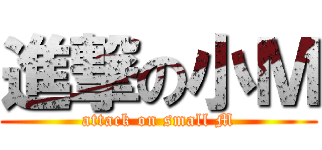 進撃の小Ｍ (attack on small M)