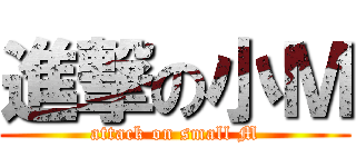 進撃の小Ｍ (attack on small M)