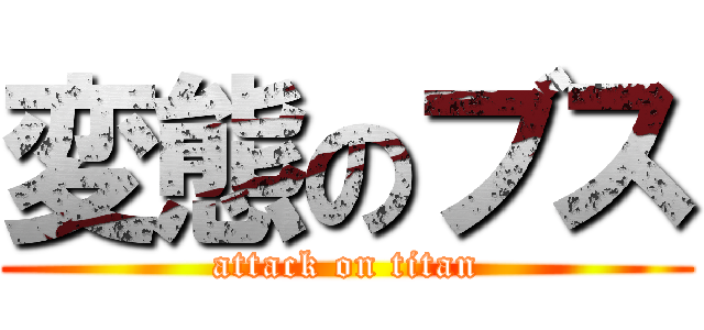 変態のブス (attack on titan)