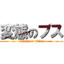 変態のブス (attack on titan)