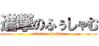 進撃のふぅしゃむ (attack on fusham)
