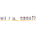 ｗｔ ｒ ｕ， ｃａｓｕｌ？ ()
