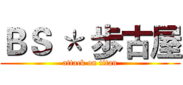 ＢＳ ＊ 歩古屋 (attack on titan)