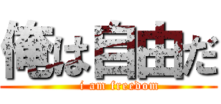 俺は自由だ (     i am freedom)