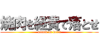 焼肉を経費で落とせ (attack on keiri)
