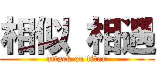 相似 相遇 (attack on titan)