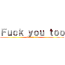 Ｆｕｃｋ ｙｏｕ ｔｏｏ (Suck my ass)