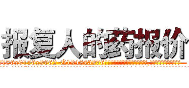 报复人的药报价 (报复人的药报价【电.话186x0156x9662-Q194843976林氏药业】我们做的是长期生意,靠的是老客户长期支持
参考消息网2月20日报道 韩媒称，“剩女多、离婚率高的城市，房价一定会上涨。”这是中国经济学家金岩石2016年12月参加在上海举行的房地产相关论坛时说的话。
)