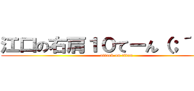 江口の右肩１０てーん（；´д｀） (attack on titan)