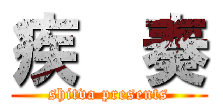 疾  奏 (shitva presents)