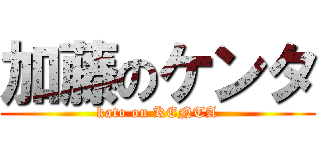 加藤のケンタ (kato on KENTA)
