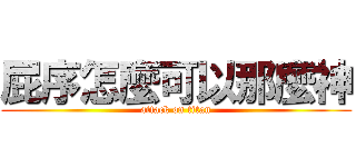 屁序怎麼可以那麼神 (attack on titan)