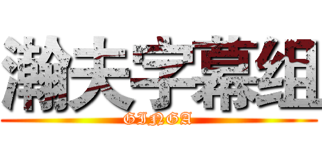 瀚夫字幕组 (GINGA)