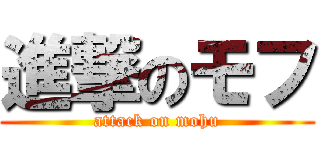 進撃のモフ (attack on mohu)