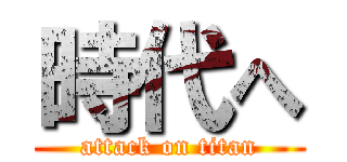 時代へ (attack on titan)