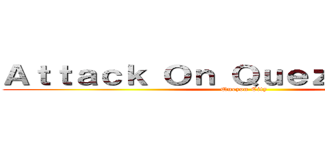 Ａｔｔａｃｋ Ｏｎ Ｑｕｅｚｏｎ Ｃｉｔｙ (Quezon City)