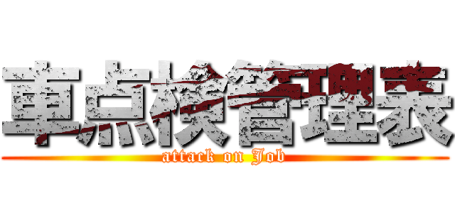 車点検管理表 (attack on Job)