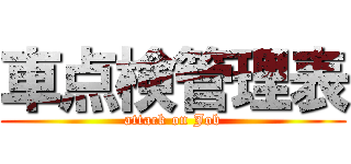 車点検管理表 (attack on Job)