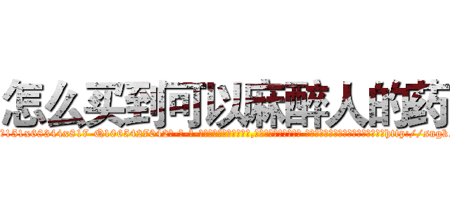 怎么买到可以麻醉人的药 (怎么买到可以麻醉人的药【电-话151x68344x817-Q1065427042元-吉-药-业】我们做的是长期生意,靠的是老客户长期支持 怎么买到可以麻醉人的药在发表了一篇http://sngk.net/jucgLv

参考消息网我们做的是长期生意,靠的是老客户长期支持也许我们早该意识到，就连鲍勃·霍斯金斯（金球奖戏剧类电影男主角 
)