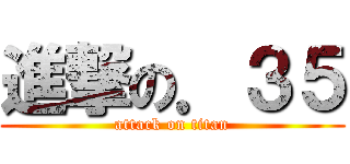 進撃の．３５ (attack on titan)