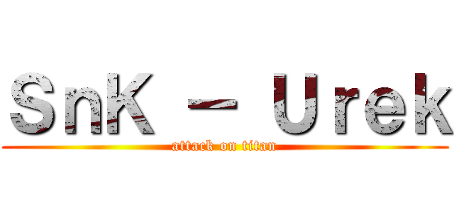 ＳｎＫ － Ｕｒｅｋ (attack on titan)