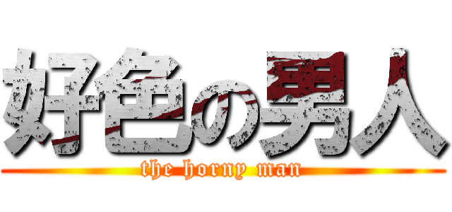 好色の男人 (the horny man)