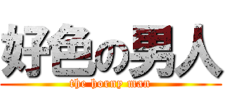 好色の男人 (the horny man)