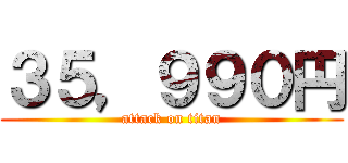 ３５，９９０円 (attack on titan)