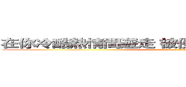 在你冷酷熱情間遊走 被侵佔所有還要笑著接受 (attack on titan)